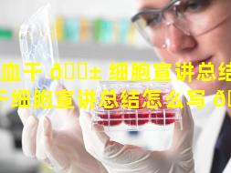 造血干 🐱 细胞宣讲总结（造血干细胞宣讲总结怎么写 🌸 ）